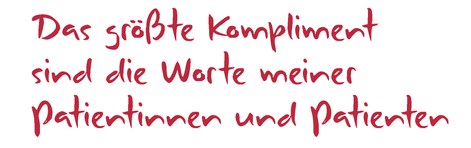 Das größte Kompliment sind die Worte meiner Patientinnen und Patienten.